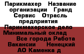 Парикмахер › Название организации ­ Гранд-Сервис › Отрасль предприятия ­ Парикмахерское дело › Минимальный оклад ­ 55 000 - Все города Работа » Вакансии   . Ненецкий АО,Каменка д.